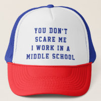You don't scare me I work in a middle school