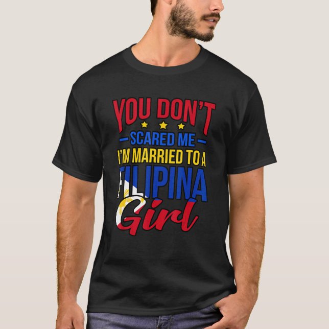 You Dont Scared Me Im Married To A Filipina Girl T-Shirt (Front)