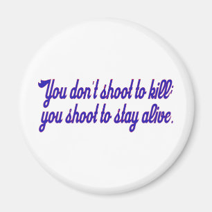 You don't shoot to kill; magnet