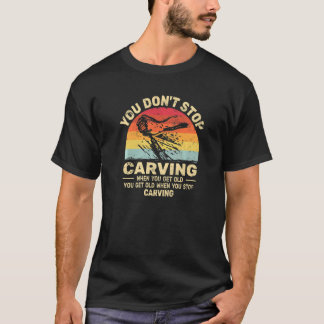 You don't Stop Carving get old woodworker  woodcar T-Shirt