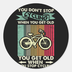 You Dont Stop Cycling When You Get Old You Get Old Classic Round Sticker