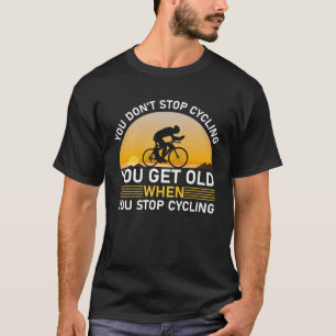You Don't Stop Cycling When You Get T-Shirt