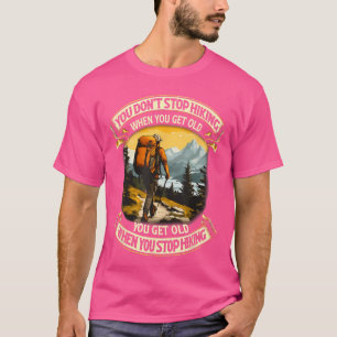 You Dont Stop Hiking When You get Old You get Old T-Shirt