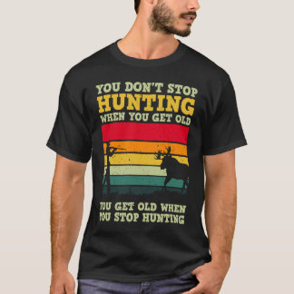 You Don't Stop Hunting When You Get Old For A Deer T-Shirt