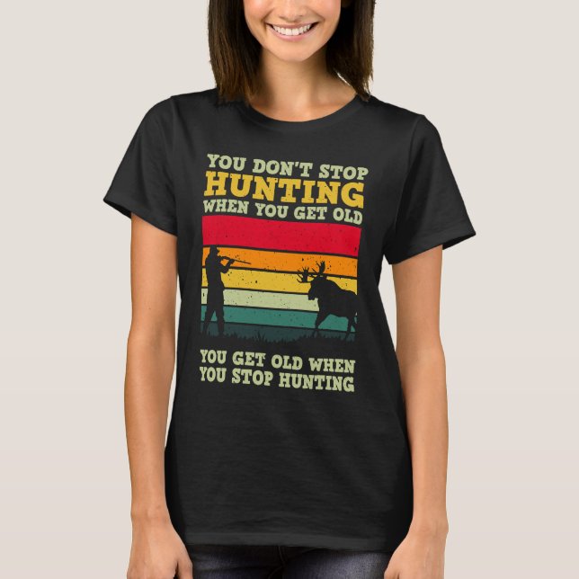 You Don't Stop Hunting When You Get Old For A Deer T-Shirt (Front)
