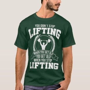 You Don't Stop Lifting When You Get Old Gym Fitnes T-Shirt