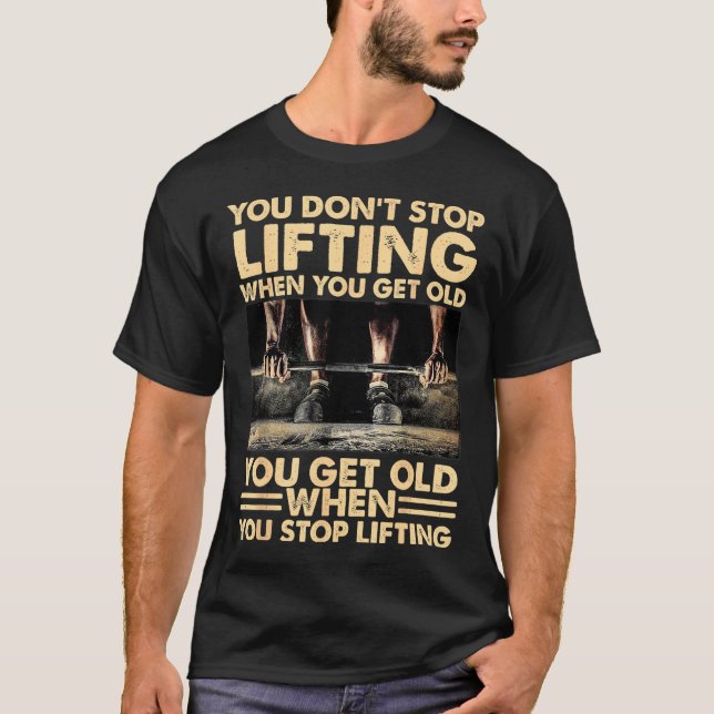 You Don't Stop Lifting When You Get Old T-Shirt (Front)