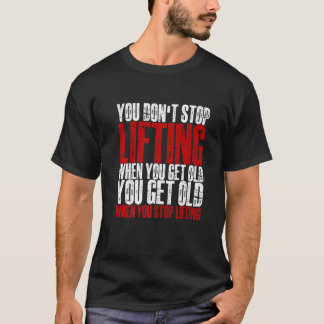 You Don't Stop Lifting When You Get Old   T-Shirt