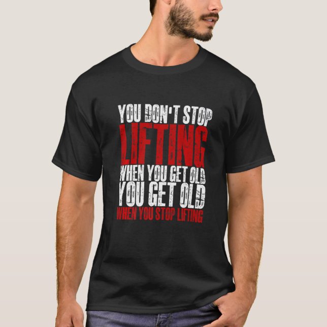 You Don't Stop Lifting When You Get Old   T-Shirt (Front)