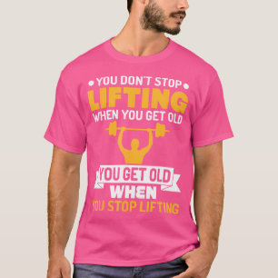 You Don'T Stop Lifting When You Get Old Weight Lif T-Shirt