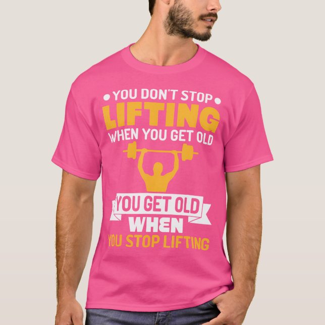 You Don'T Stop Lifting When You Get Old Weight Lif T-Shirt (Front)