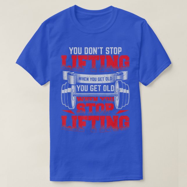 You Dont Stop Lifting When You Get Old Weightlifti T-Shirt (Design Front)