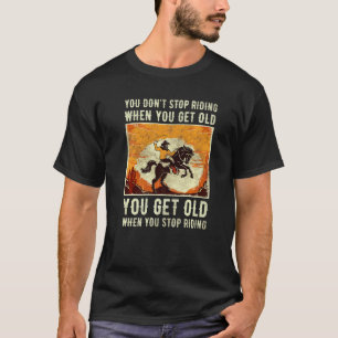 You Don't Stop Riding When You Get Old Horse Ridin T-Shirt