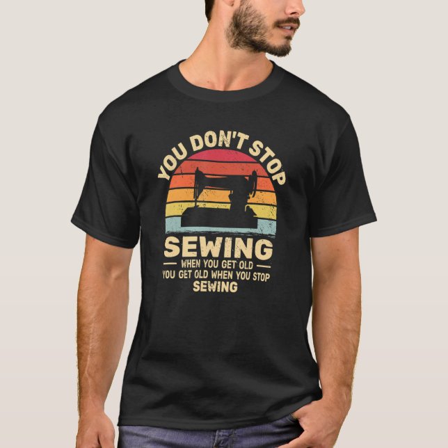 You Don't Stop Sewing get old People retro   sewer T-Shirt (Front)