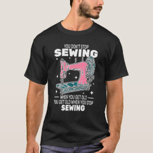 You Don't Stop Sewing get old People sewer cute T-Shirt