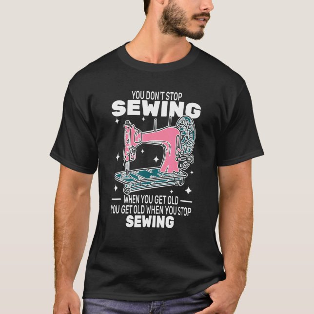 You Don't Stop Sewing get old People   sewer cute  T-Shirt (Front)