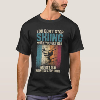 You Don't Stop Skiing When You Get Old Ski Skier T-Shirt