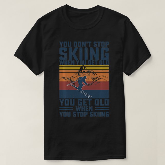 You Dont Stop Skiing When You Get Old Skier Skiing T-Shirt (Design Front)