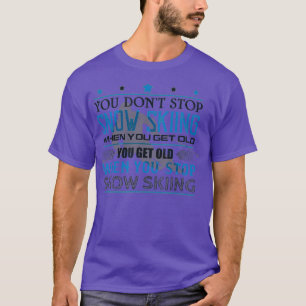 You Dont Stop Skiing When You Get Old Snow T-Shirt