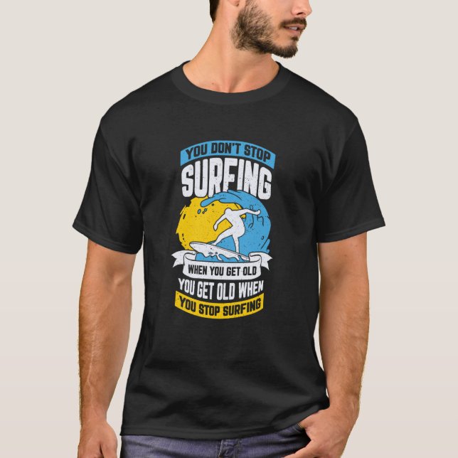 You Don't Stop Surfing When You Get Old T-Shirt (Front)