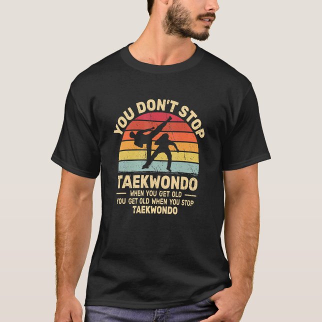 You Don't Stop Taekwondo get old retro   Tae Kwon  T-Shirt (Front)