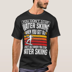 You Dont Stop Water Skiing When You Get Old Skier  T-Shirt
