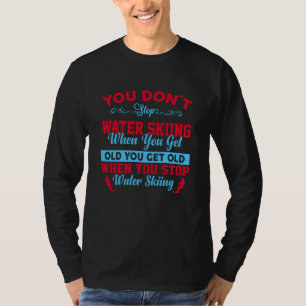 You Dont Stop Water Skiing When You Get Old T-Shirt