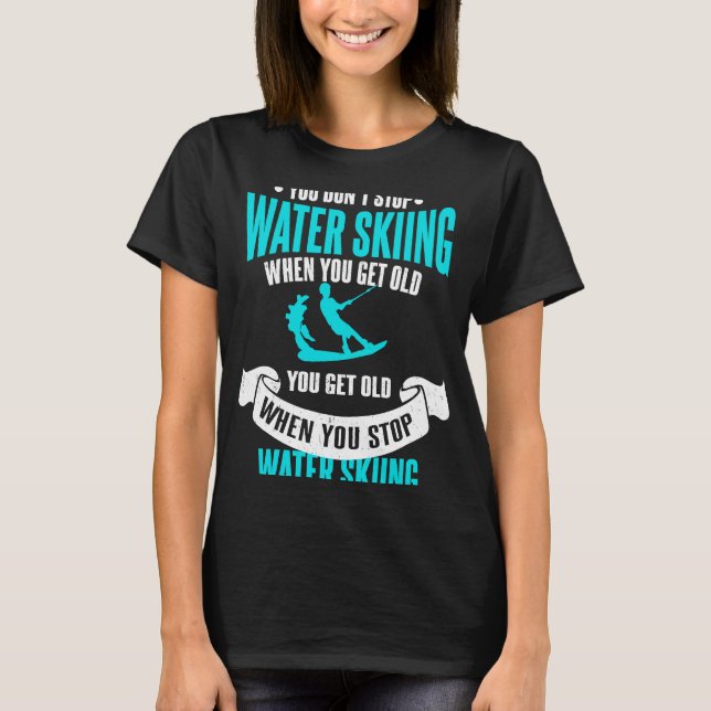 You Don't Stop Water Skiing When You Get Old Water T-Shirt (Front)
