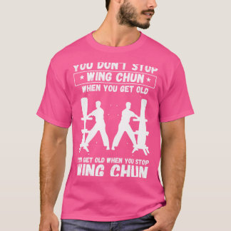 You Don'T Stop When You Get Old Kung Fu Wing Chun T-Shirt