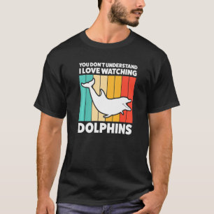 You Don't Underestand I Love Watching Dolphins Dol T-Shirt