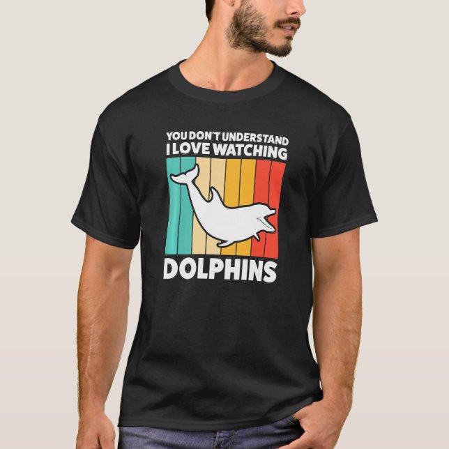 You Don't Underestand I Love Watching Dolphins Dol T-Shirt (Front)