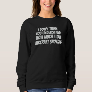 You Don't Understand How Much I Love Aircraft Spot Sweatshirt