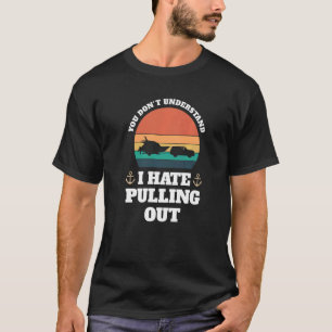 you don't understand I hate pulling Boats Pulling  T-Shirt