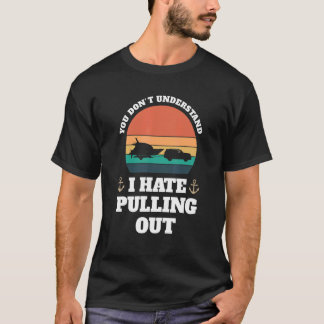 you don't understand I hate pulling Boats Pulling  T-Shirt