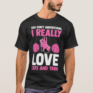 you don't understand I really love cats and yarn c T-Shirt