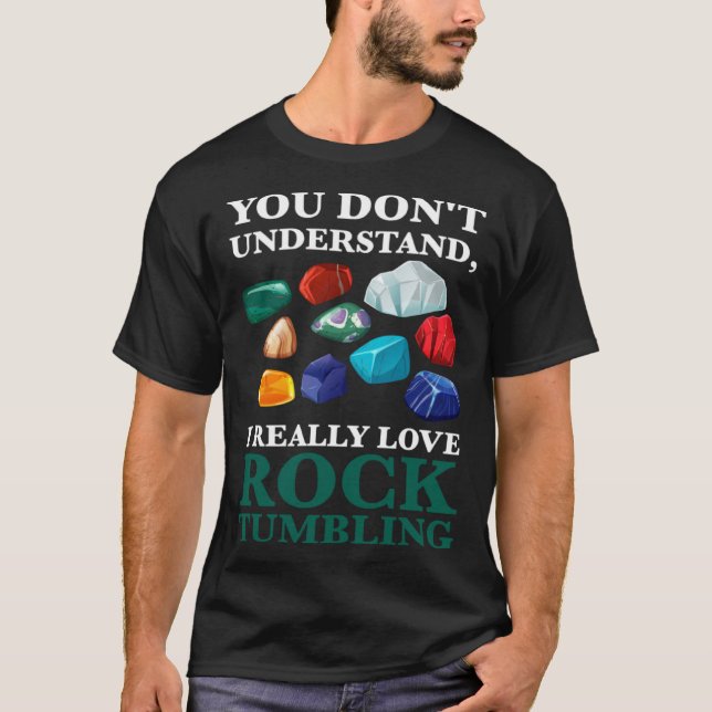 you don't understand, Ireally love rocktumbling ge T-Shirt (Front)