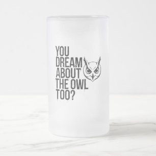 You Dream About the Owl Too? Frosted Glass Beer Mug