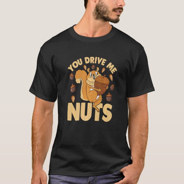 You Drive Me Nuts  Nuts  Squirrel  Nuts T-Shirt (Front)