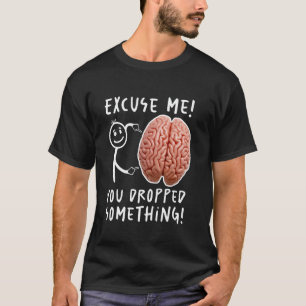 You Dropped Something Brain Funny T-Shirt