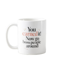 You Earned It Go Boss People Around