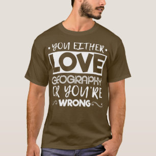You Either Love Geography Or Youre Wrong T-Shirt