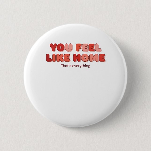 You Feel Like Home - That’s Everything 6 Cm Round Badge (Front)