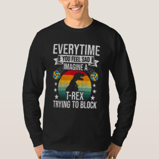 You Feel Sad Imagine A Rex Volleyball Coach Player T-Shirt