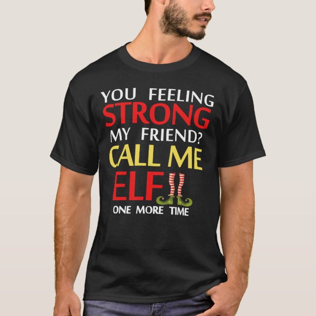 you feeling strong my friend call me elf one more  T-Shirt (Front)