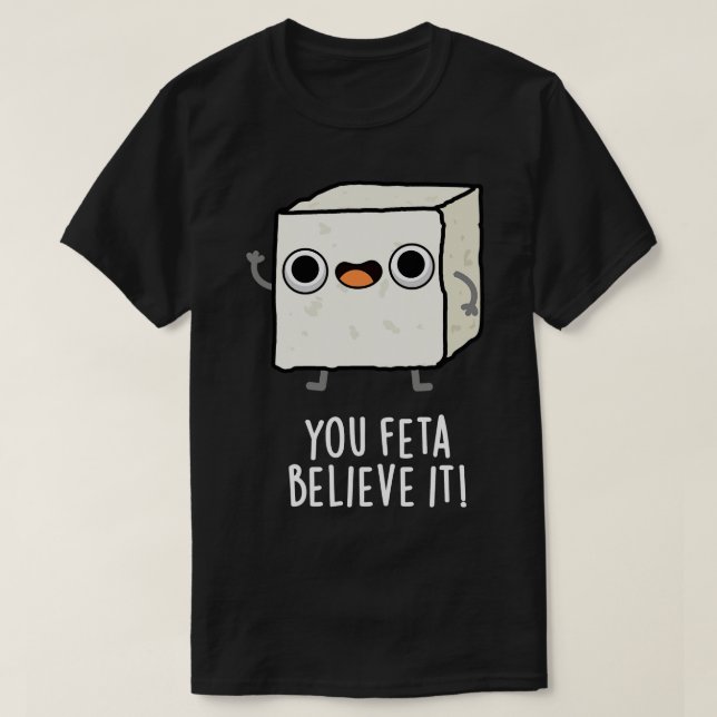 You Feta Believe It Funny Cheese Pun T-Shirt (Design Front)