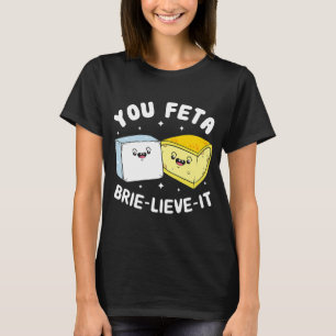 You Feta Brie Lieve It Feta Brie Cheese T-Shirt