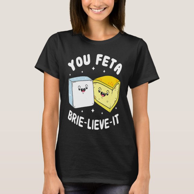 You Feta Brie Lieve It  Feta Brie Cheese T-Shirt (Front)