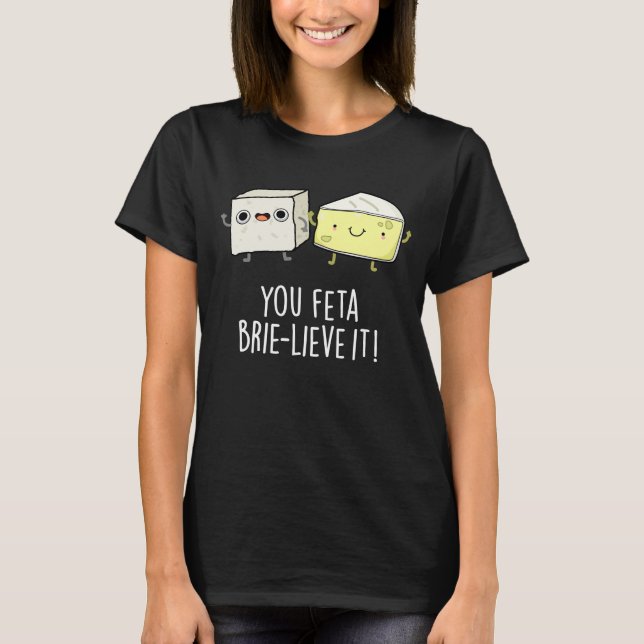 You Feta Brie-lieve It Funny Cheese Pun Dark BG T-Shirt (Front)