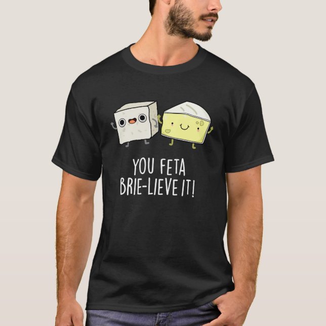 You Feta Brie-lieve It Funny Cheese Pun Dark BG T-Shirt (Front)