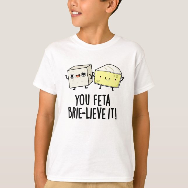 You Feta Brie-lieve It Funny Cheese Pun  T-Shirt (Front)